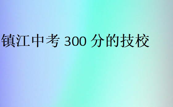 镇江中考300分的技校