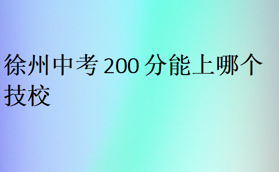 徐州中考200分能上哪个技校