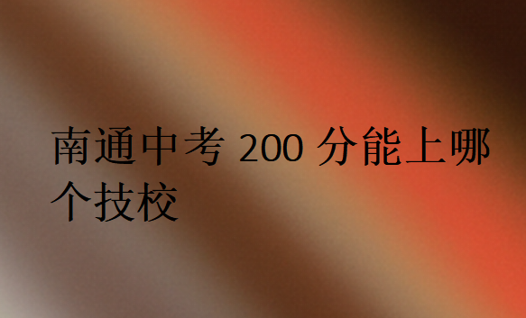 南通中考200分能上哪个技校