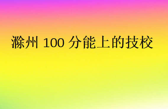 滁州100分能上的技校