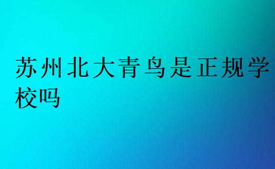 苏州北大青鸟是正规学校吗