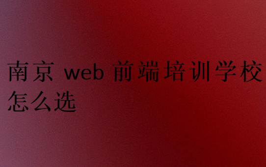 南京web前端培训学校怎么选