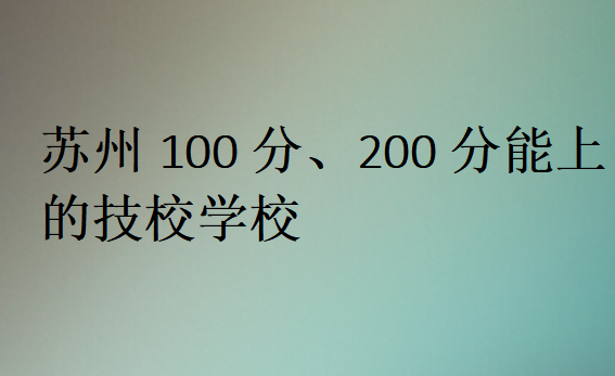 苏州100分、200分能上的技校学校