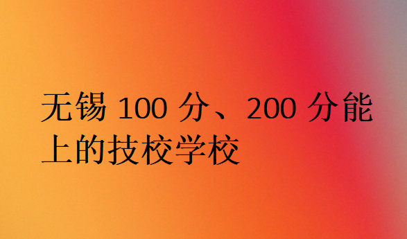 无锡100分、200分能上的技校学校