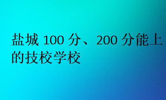 盐城100分、200分能上的技校学校