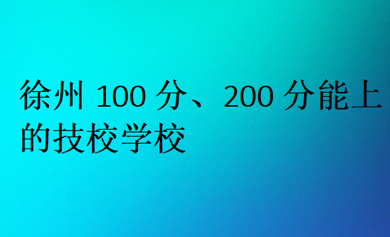 徐州100分、200分能上的技校学校