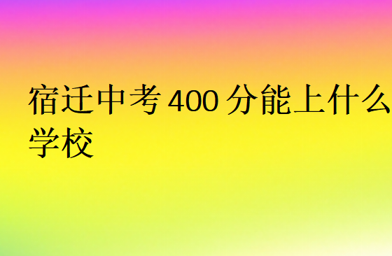 宿迁中考400分能上什么学校