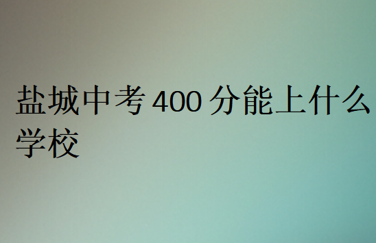 盐城中考400分能上什么学校