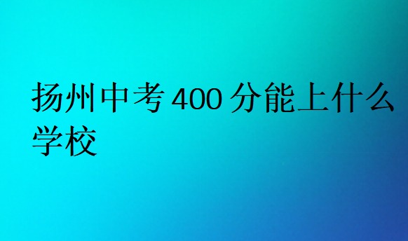 扬州中考400分能上什么学校