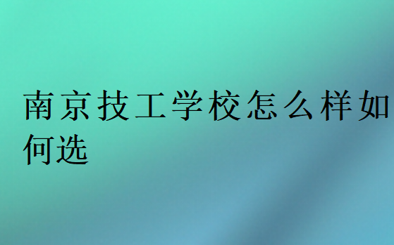 南京技工学校怎么样如何选