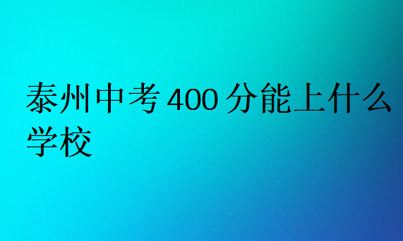 泰州中考400分能上什么学校