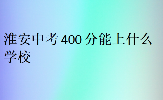 淮安中考400分能上什么学校?