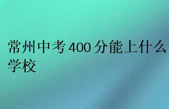 常州中考400分能上什么学校