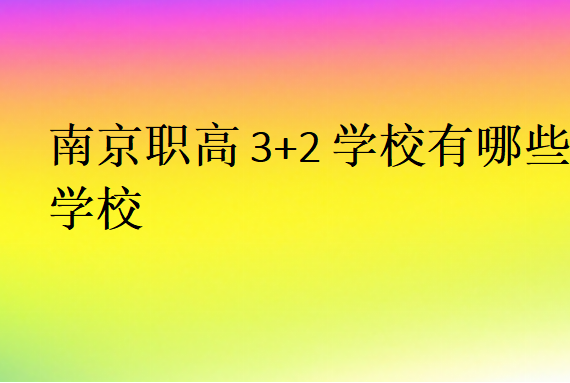 南京职高3+2学校有哪些学校