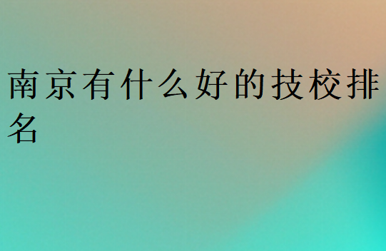 南京有什么好的技校排名