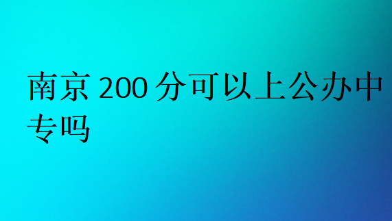 南京200分可以上公办中专吗