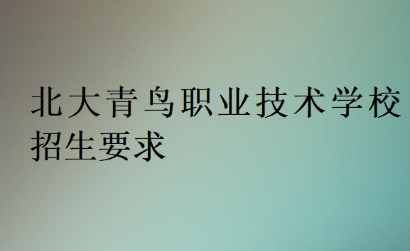 北大青鸟职业技术学校招生要求