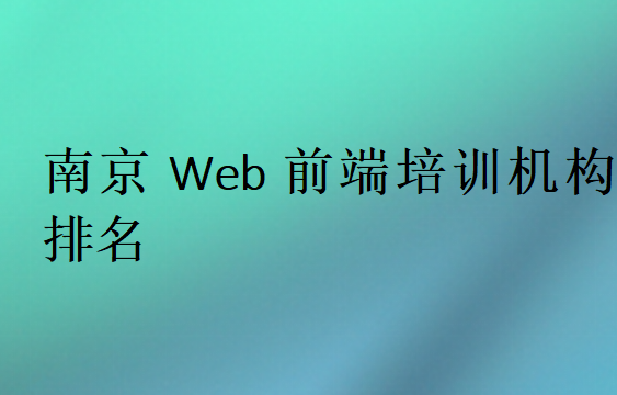 南京Web前端培训班学校排行榜