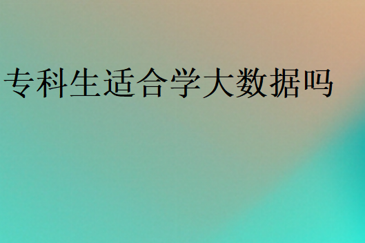 专科生适合学大数据好就业吗