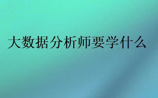 成为大数据分析师要会哪些