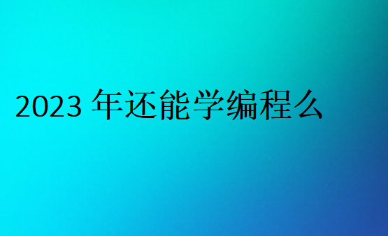 2023年还能学编程么