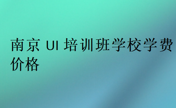 南京UI培训班学校学费价格