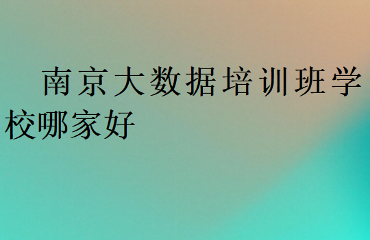 南京大数据培训班学校哪家好