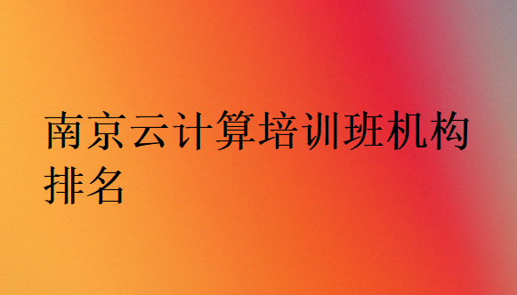 南京云计算培训班机构排名