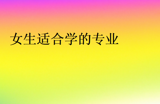 女生建议学什么专业