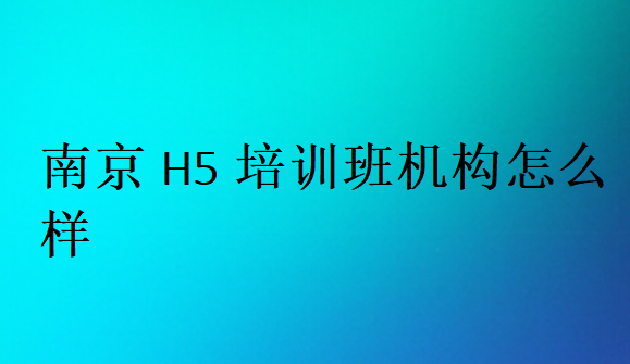 南京H5培训班机构怎么样