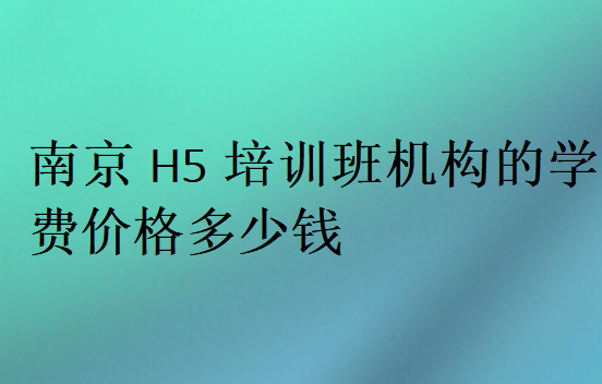 南京H5培训班机构的学费