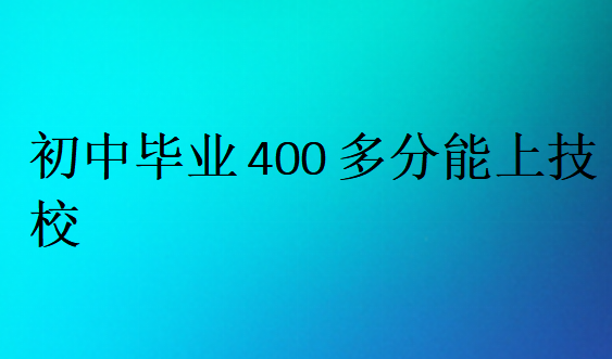 初中毕业400多分能上技校