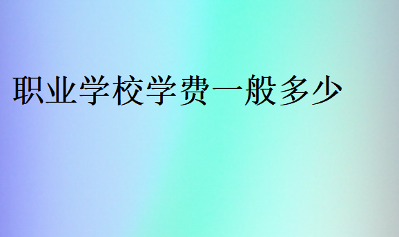 职业学校一年学费多少钱