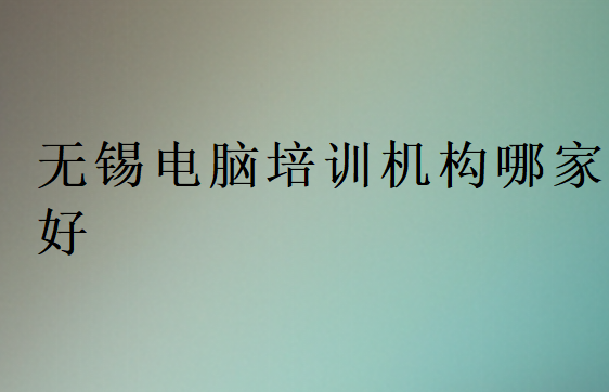 无锡电脑培训机构哪家好