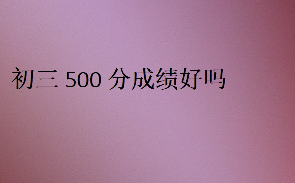 初三500分成绩好吗