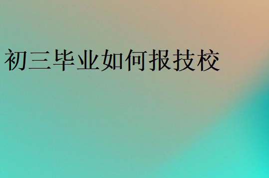 初三毕业如何报技校