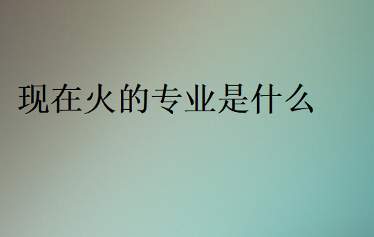 2024年现在火的专业是什么