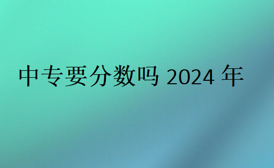中专要分数吗2024年