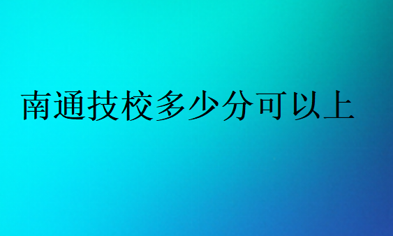 南通技校多少分可以上