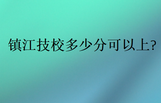 镇江技校多少分可以上?