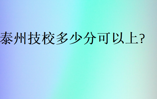 泰州技校多少分可以上