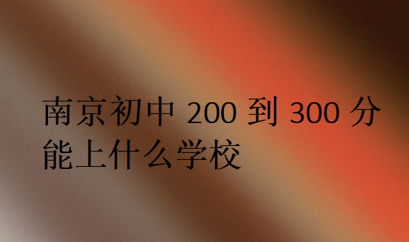 南京初中200到300分能上什么学校